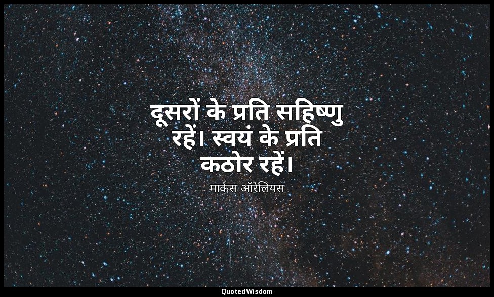 दूसरों के प्रति सहिष्णु रहें। स्वयं के प्रति कठोर रहें। — मार्कस ऑरेलियस