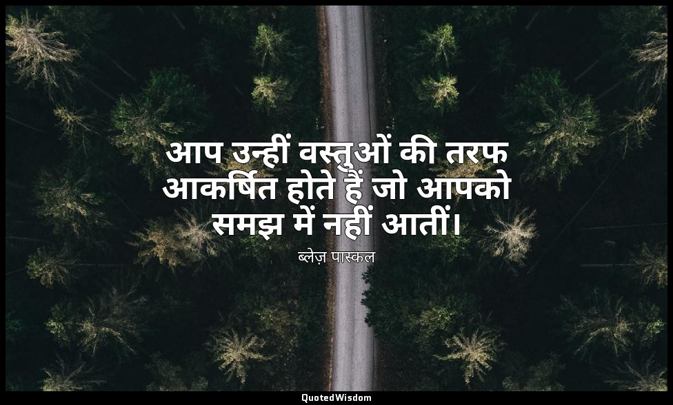 आप उन्हीं वस्तुओं की तरफ आकर्षित होते हैं जो आपको समझ में नहीं आतीं। — ब्लेज़ पास्कल