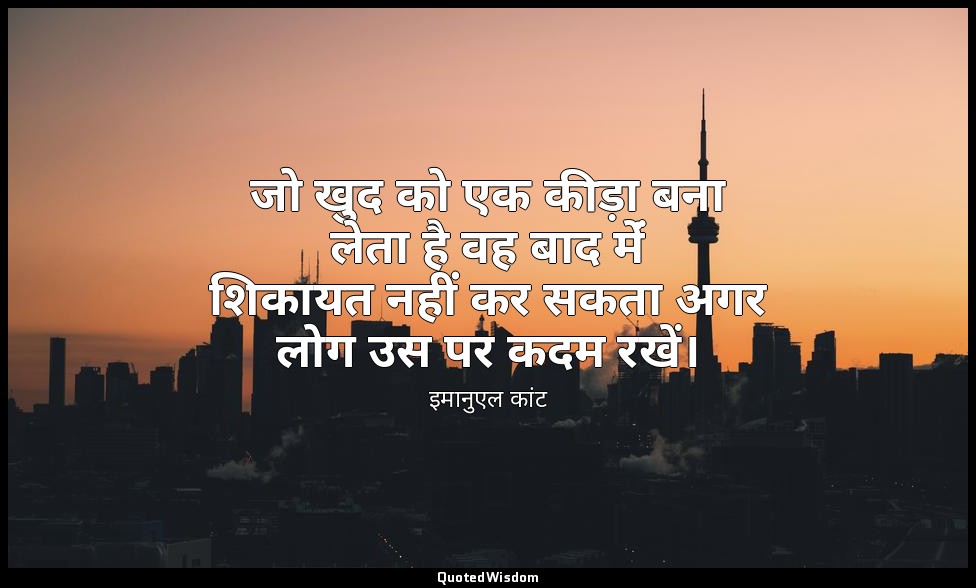 जो खुद को एक कीड़ा बना लेता है वह बाद मेंं शिकायत नहीं कर सकता अगर लोग उस पर कदम — इमानुएल कांट