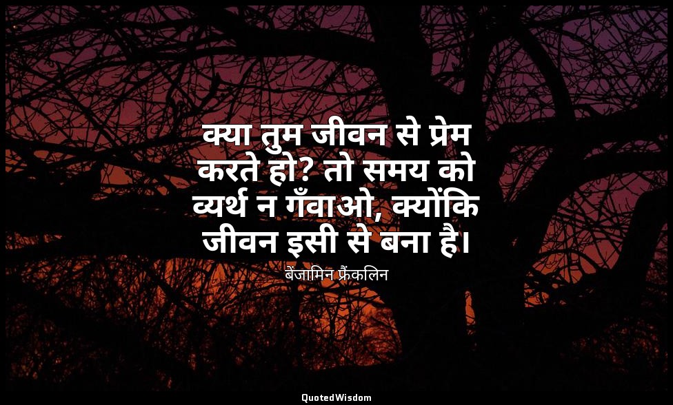 क्या तुम जीवन से प्रेम करते हो? तो समय को व्यर्थ न गँवाओ, क्योंकि जीवन इसी से बन — बेंजामिन फ्रैंकलिन