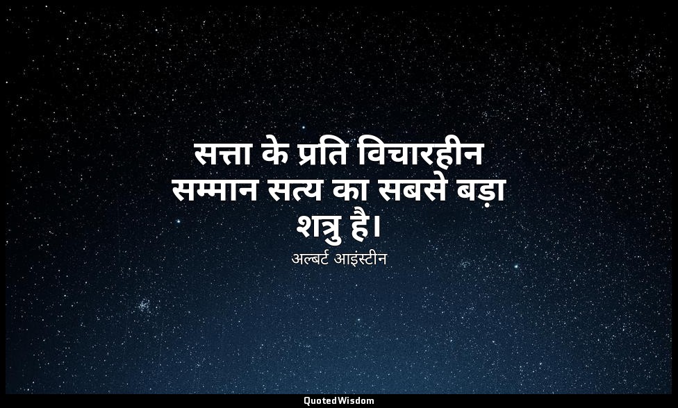 सत्ता के प्रति विचारहीन सम्मान सत्य का सबसे बड़ा शत्रु है। — अल्बर्ट आइंस्टीन