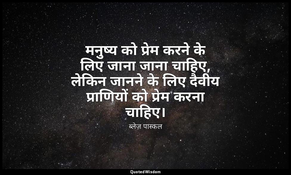 मनुष्य को प्रेम करने के लिए जाना जाना चाहिए, लेकिन जानने के लिए दैवीय प्राणियों  — ब्लेज़ पास्कल