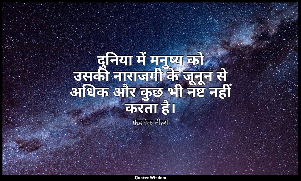 दुनिया में मनुष्य को उसकी नाराजगी के जूनून से अधिक और कुछ भी नष्ट नहीं करता है। — फ्रेडरिक नीत्शे