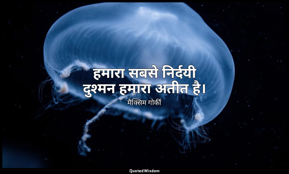 हमारा सबसे निर्दयी दुश्मन हमारा अतीत है। — मैक्सिम गोर्की