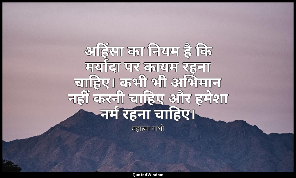 अहिंसा का नियम है कि मर्यादा पर कायम रहना चाहिए। कभी भी अभिमान नहीं करनी चाहिए औ — महात्मा गांधी