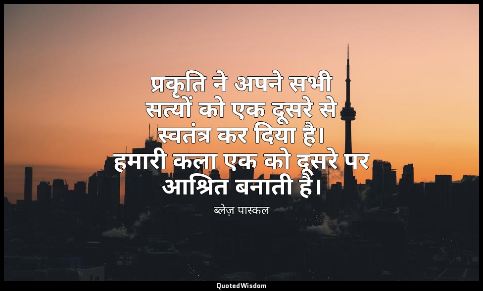 प्रकृति ने अपने सभी सत्यों को एक दूसरे से स्वतंत्र कर दिया है। हमारी कला एक को द — ब्लेज़ पास्कल