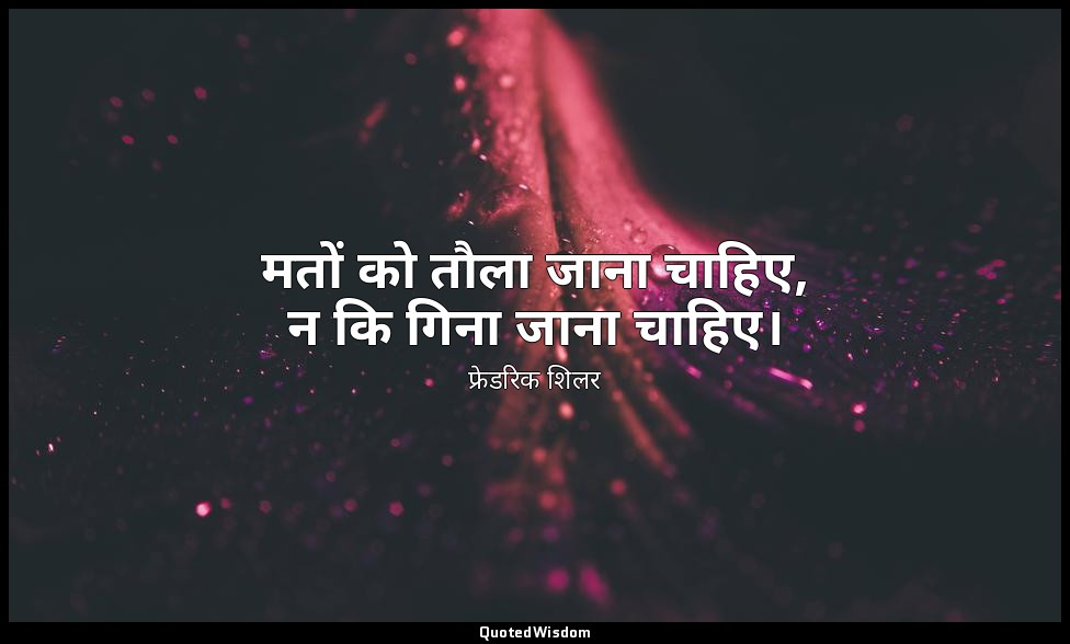 मतों को तौला जाना चाहिए, न कि गिना जाना चाहिए। — फ्रेडरिक शिलर