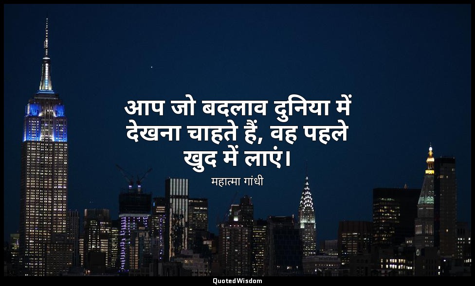 आप जो बदलाव दुनिया में देखना चाहते हैं, वह पहले खुद में लाएं। — महात्मा गांधी