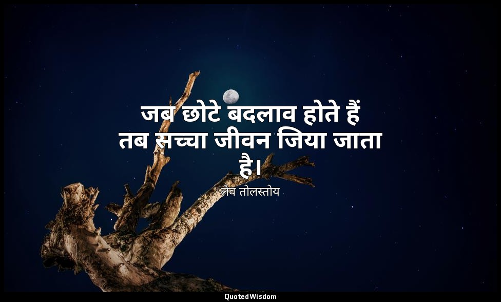 जब छोटे बदलाव होते हैं तब सच्चा जीवन जिया जाता है। — लेव तोलस्तोय
