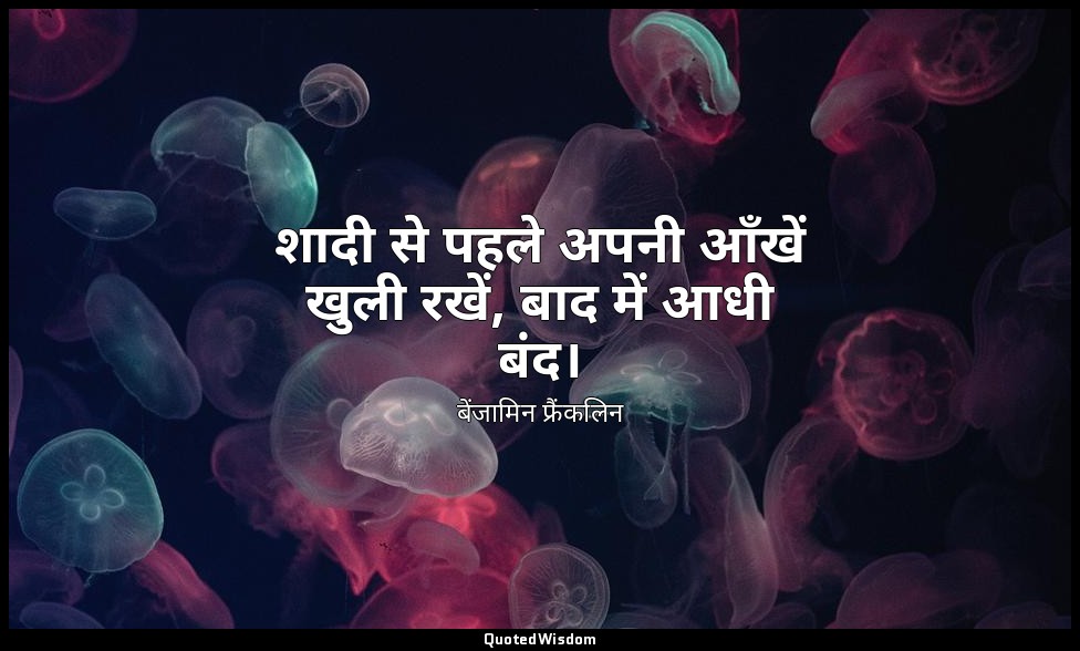 शादी से पहले अपनी आँखें खुली रखें, बाद में आधी बंद। — बेंजामिन फ्रैंकलिन