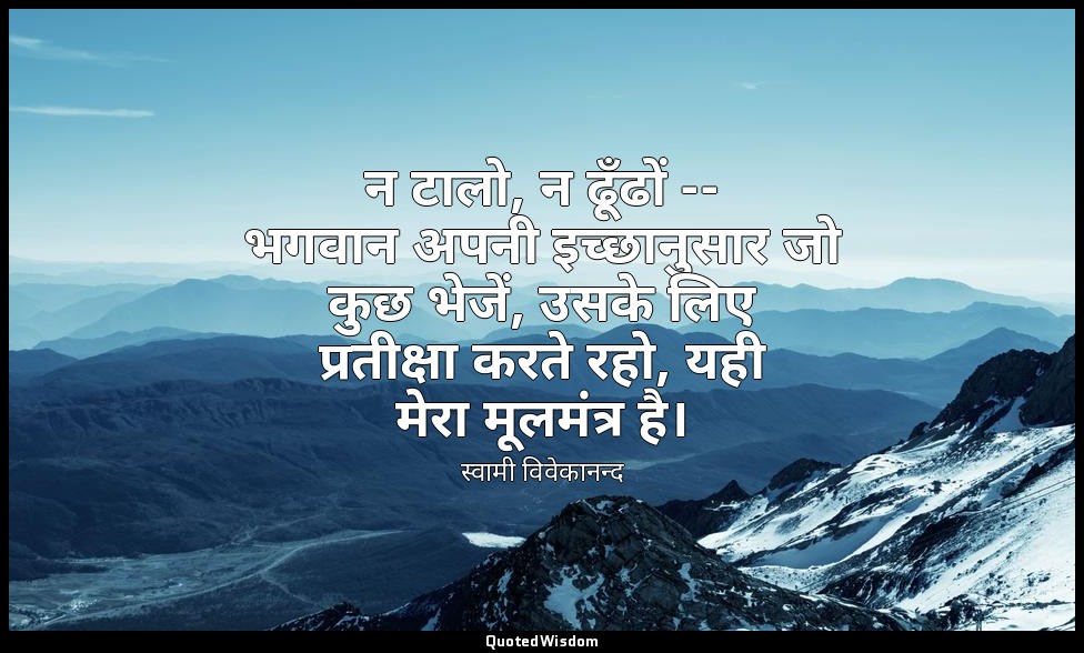 न टालो, न ढूँढों -- भगवान अपनी इच्छानुसार जो कुछ भेजें, उसके लिए प्रतीक्षा करते  — स्वामी विवेकानन्द