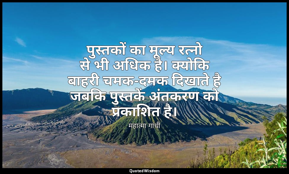 पुस्तकों का मूल्य रत्नो से भी अधिक है। क्योकि बाहरी चमक-दमक दिखाते है जबकि पुस्त — महात्मा गांधी