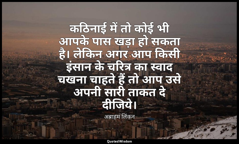 कठिनाई में तो कोई भी आपके पास खड़ा हो सकता है। लेकिन अगर आप किसी इंसान के चरित्र — अब्राहम लिंकन