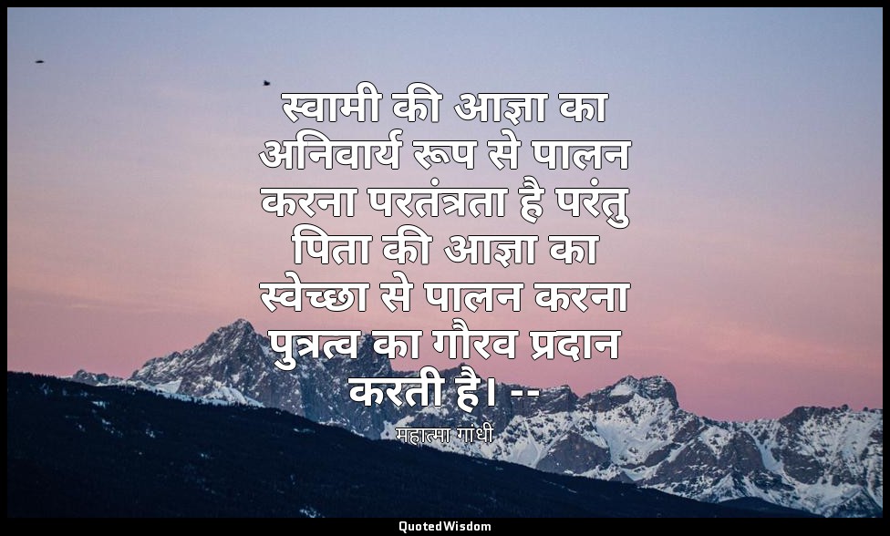 स्वामी की आज्ञा का अनिवार्य रूप से पालन करना परतंत्रता है परंतु पिता की आज्ञा का — महात्मा गांधी
