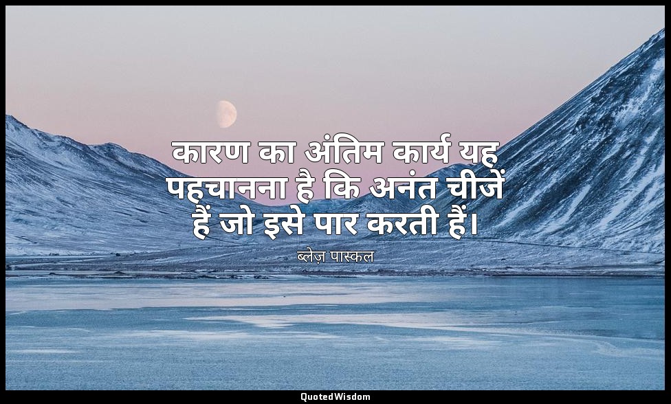 कारण का अंतिम कार्य यह पहचानना है कि अनंत चीजें हैं जो इसे पार करती हैं। — ब्लेज़ पास्कल