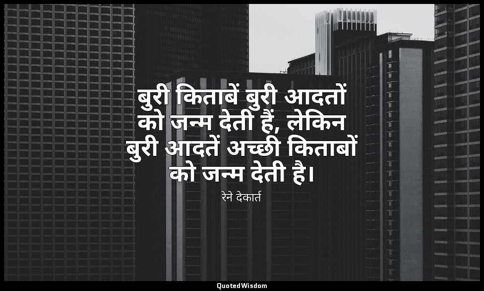 बुरी किताबें बुरी आदतों को जन्म देती हैं, लेकिन बुरी आदतें अच्छी किताबों को जन्म — रेने देकार्त