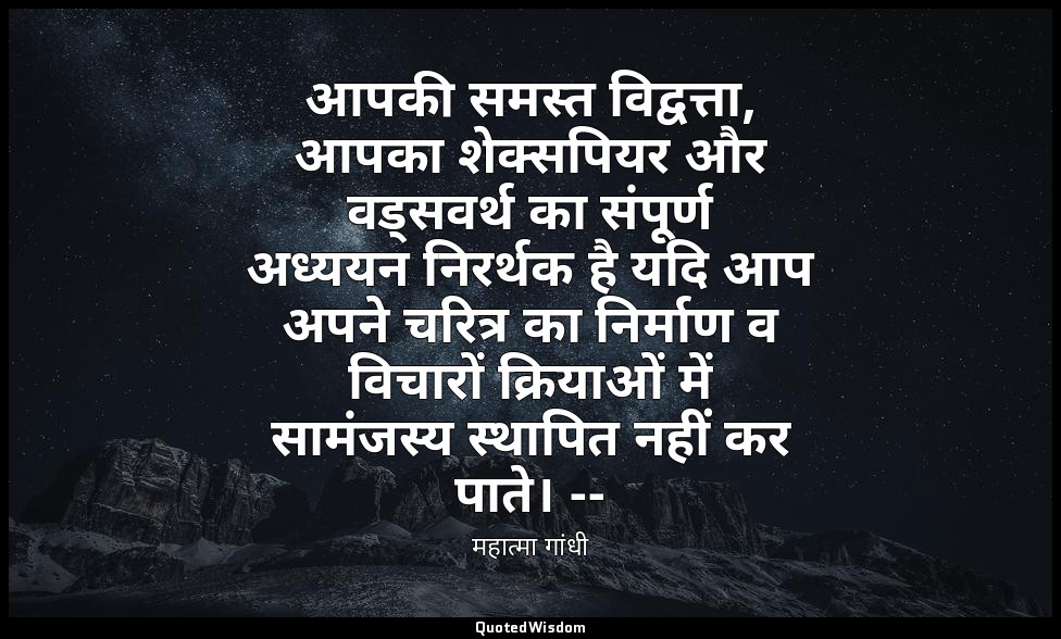 आपकी समस्त विद्वत्ता, आपका शेक्सपियर और वड्सवर्थ का संपूर्ण अध्ययन निरर्थक है यद — महात्मा गांधी