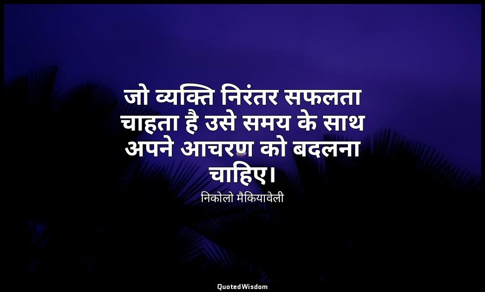 जो व्यक्ति निरंतर सफलता चाहता है उसे समय के साथ अपने आचरण को बदलना चाहिए। — निकोलो मैकियावेली