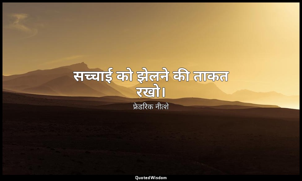 सच्चाई को झेलने की ताकत रखो। — फ्रेडरिक नीत्शे