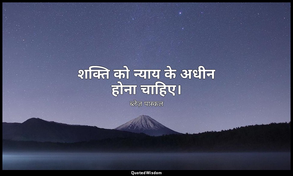 शक्ति को न्याय के अधीन होना चाहिए। — ब्लेज़ पास्कल