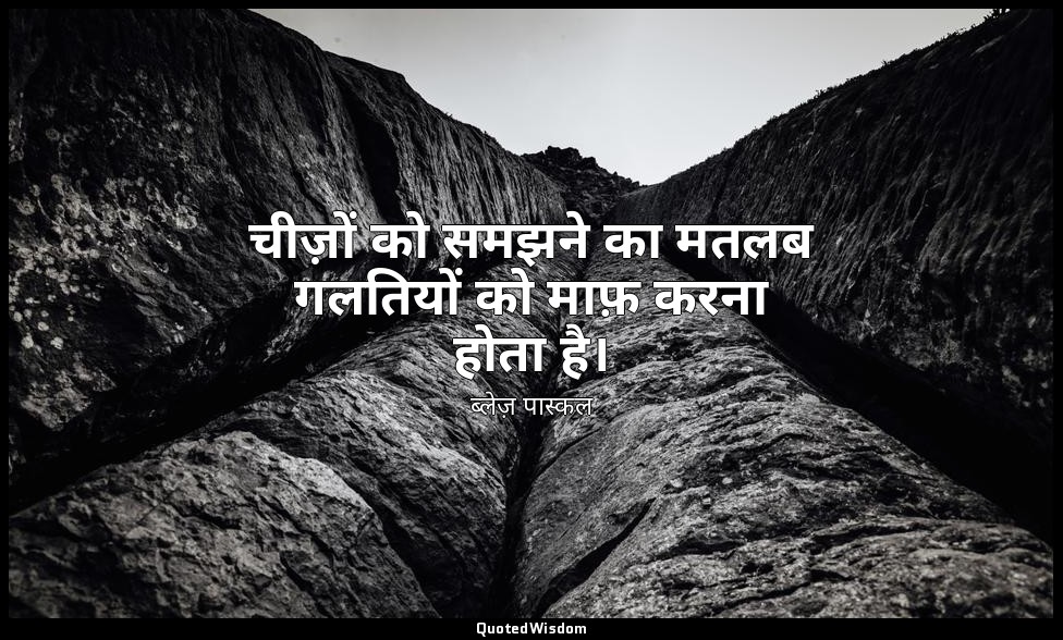 चीज़ों को समझने का मतलब गलतियों को माफ़ करना होता है। — ब्लेज़ पास्कल