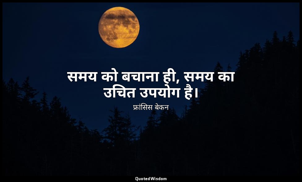 समय को बचाना ही, समय का उचित उपयोग है। — फ्रांसिस बेकन