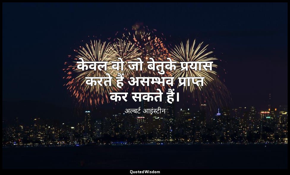 केवल वो जो बेतुके प्रयास करते हैं असम्भव प्राप्त कर सकते हैं। — अल्बर्ट आइंस्टीन