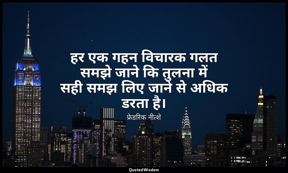 हर एक गहन विचारक गलत समझे जाने कि तुलना में सही समझ लिए जाने से अधिक डरता है। — फ्रेडरिक नीत्शे