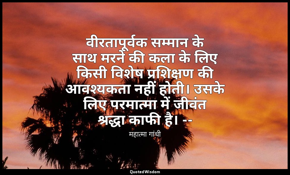 वीरतापूर्वक सम्मान के साथ मरने की कला के लिए किसी विशेष प्रशिक्षण की आवश्यकता नह — महात्मा गांधी