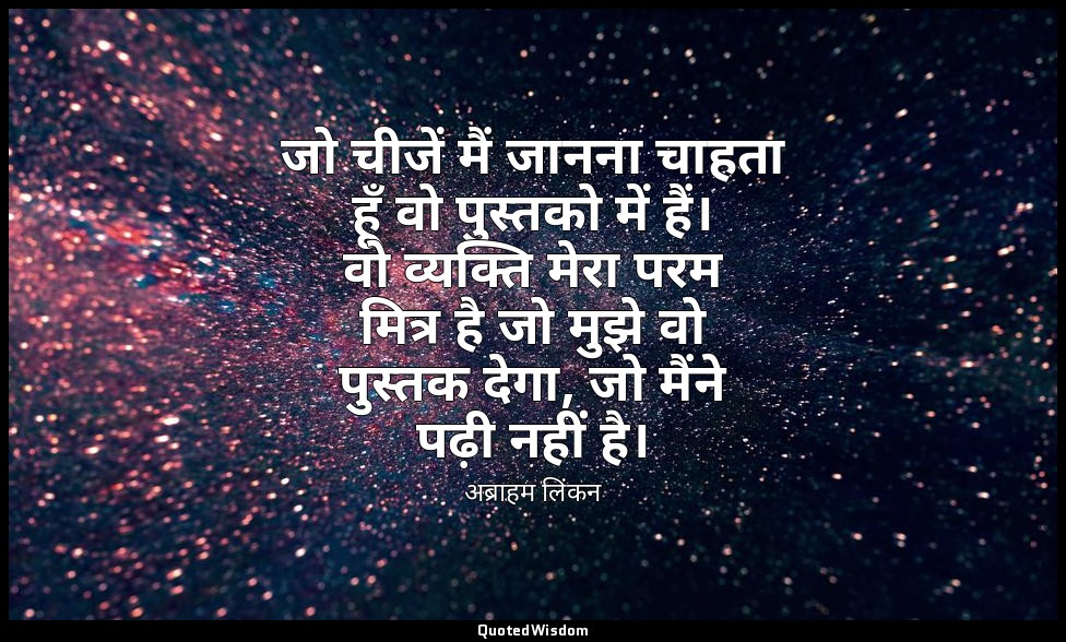 जो चीजें मैं जानना चाहता हूँ वो पुस्तको में हैं। वो व्यक्ति मेरा परम मित्र है जो — अब्राहम लिंकन