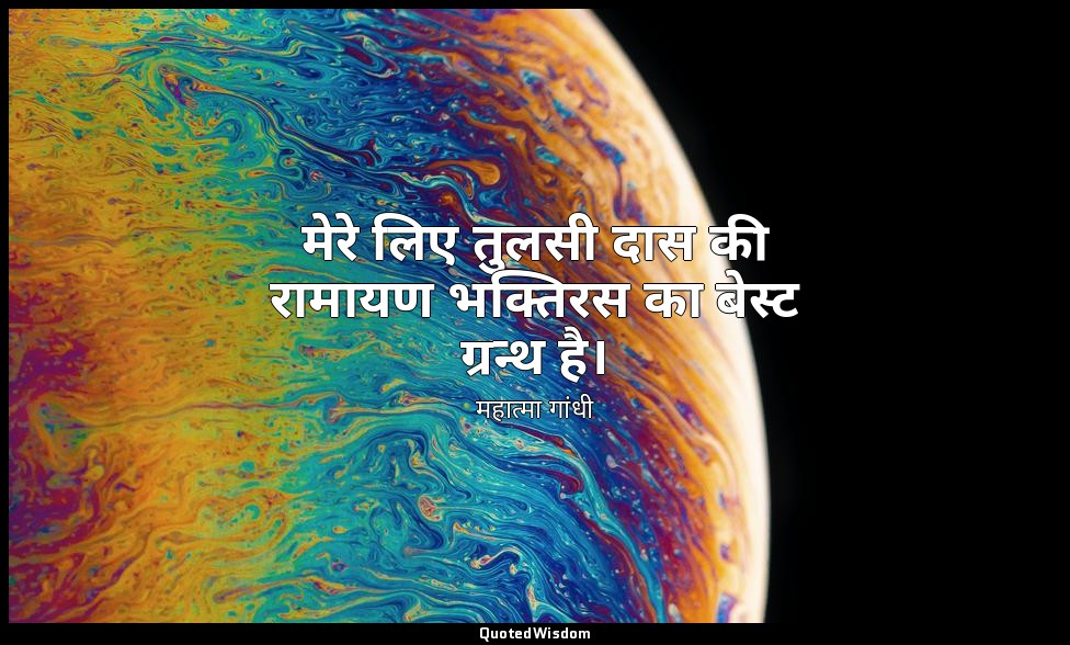 मेरे लिए तुलसी दास की रामायण भक्तिरस का बेस्ट ग्रन्थ है। — महात्मा गांधी