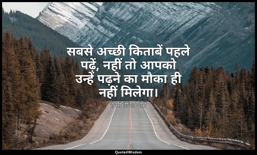 सबसे अच्छी किताबें पहले पढ़ें, नहीं तो आपको उन्हें पढ़ने का मौका ही नहीं मिलेगा। — हेनरी डेविड थोरो