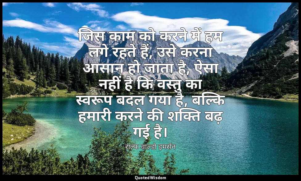 जिस काम को करने में हम लगे रहते हैं, उसे करना आसान हो जाता है, ऐसा नहीं है कि वस — राल्फ वाल्डो इमर्सन