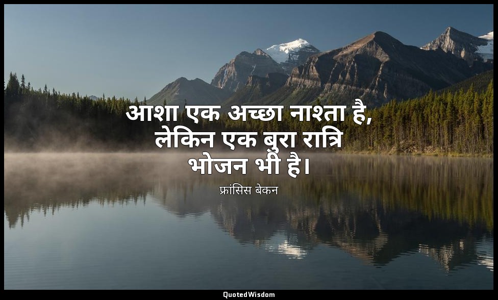 आशा एक अच्छा नाश्ता है, लेकिन एक बुरा रात्रि भोजन भी है। — फ्रांसिस बेकन