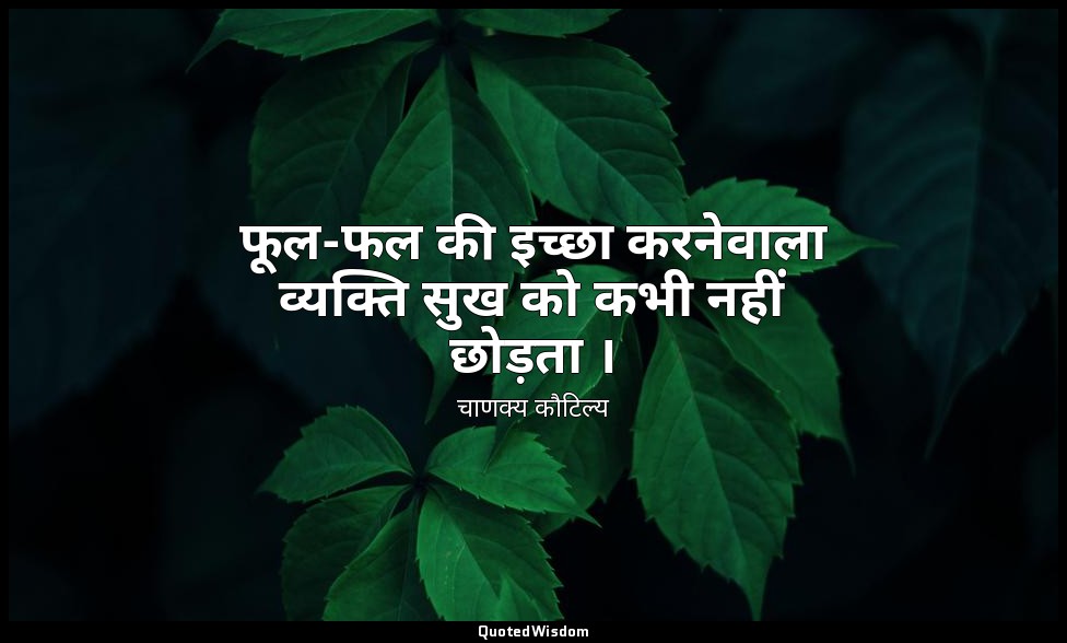 फूल-फल की इच्छा करनेवाला व्यक्ति सुख को कभी नहीं छोड़ता । — चाणक्य कौटिल्य