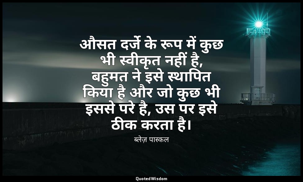 औसत दर्जे के रूप में कुछ भी स्वीकृत नहीं है, बहुमत ने इसे स्थापित किया है और जो  — ब्लेज़ पास्कल