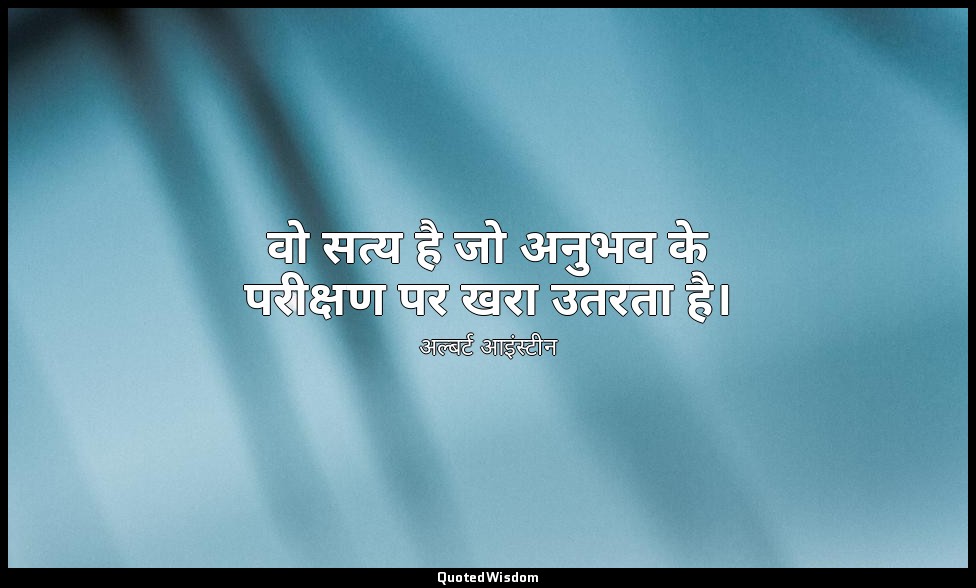 वो सत्य है जो अनुभव के परीक्षण पर खरा उतरता है। — अल्बर्ट आइंस्टीन