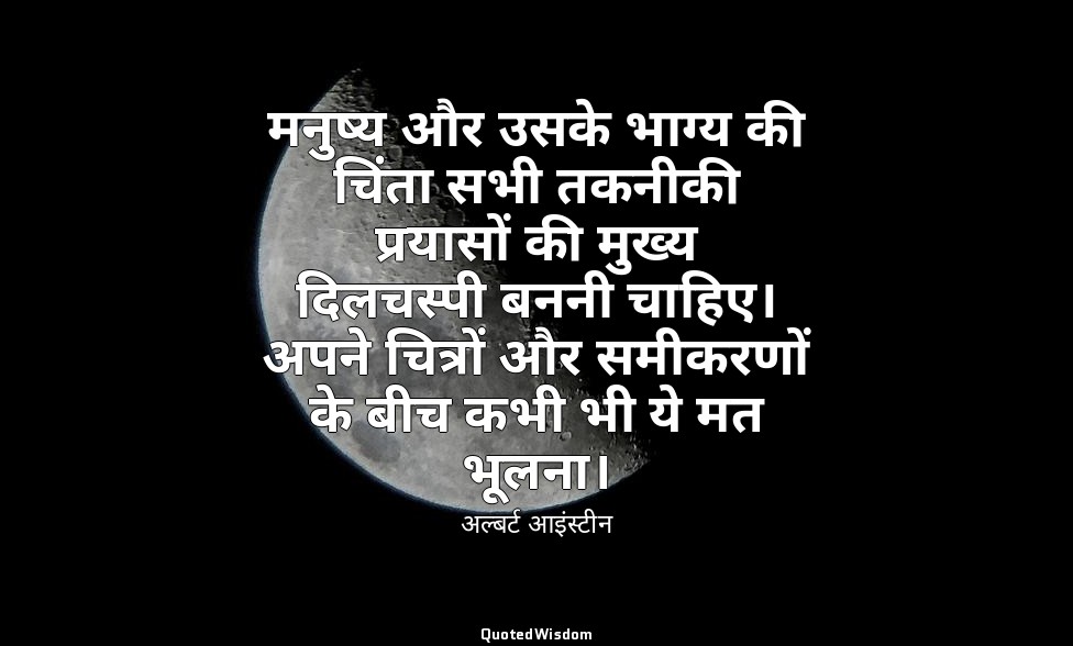 मनुष्य और उसके भाग्य की चिंता सभी तकनीकी प्रयासों की मुख्य दिलचस्पी बननी चाहिए।  — अल्बर्ट आइंस्टीन