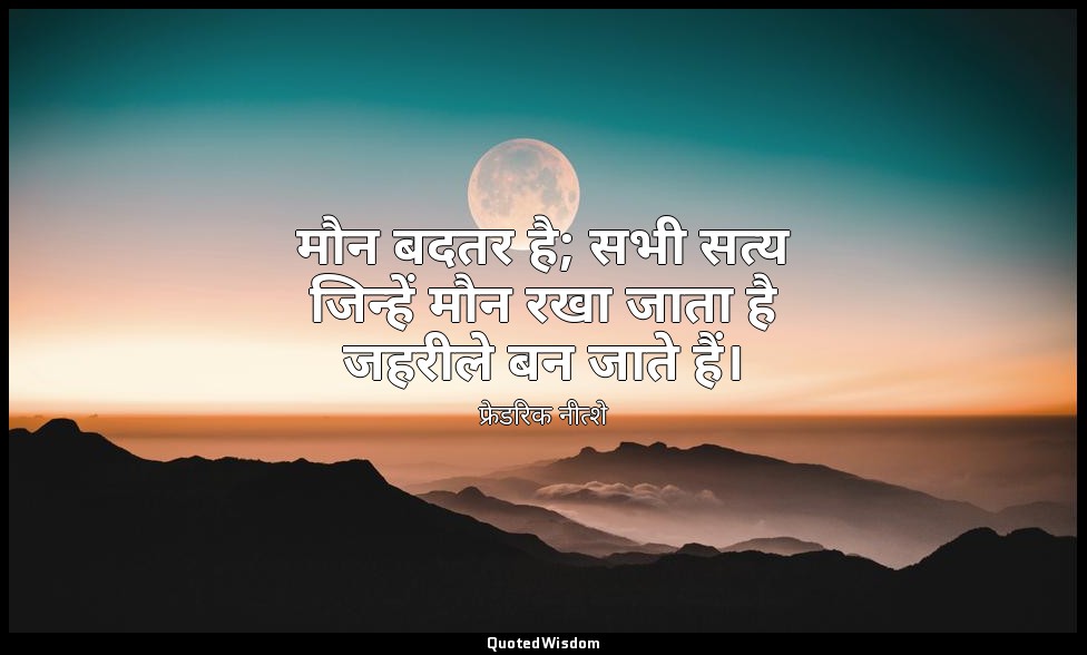 मौन बदतर है; सभी सत्य जिन्हें मौन रखा जाता है जहरीले बन जाते हैं। — फ्रेडरिक नीत्शे
