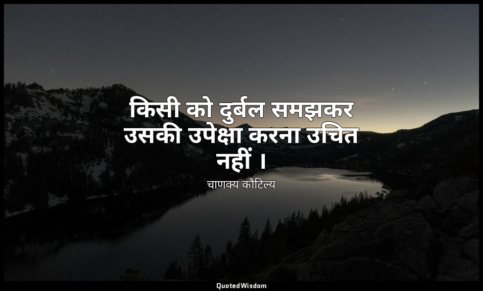 किसी को दुर्बल समझकर उसकी उपेक्षा करना उचित नहीं । — चाणक्य कौटिल्य