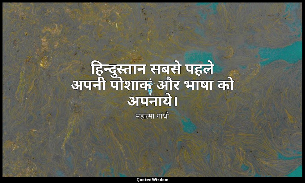 हिन्दुस्तान सबसे पहले अपनी पोशाक और भाषा को अपनाये। — महात्मा गांधी