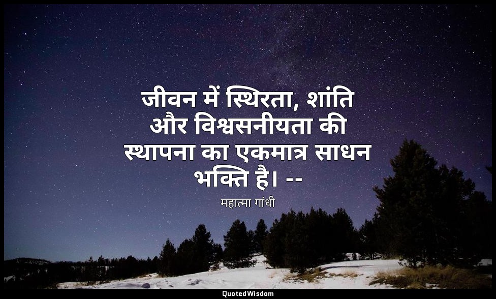 जीवन में स्थिरता, शांति और विश्वसनीयता की स्थापना का एकमात्र साधन भक्ति है। -- ( — महात्मा गांधी