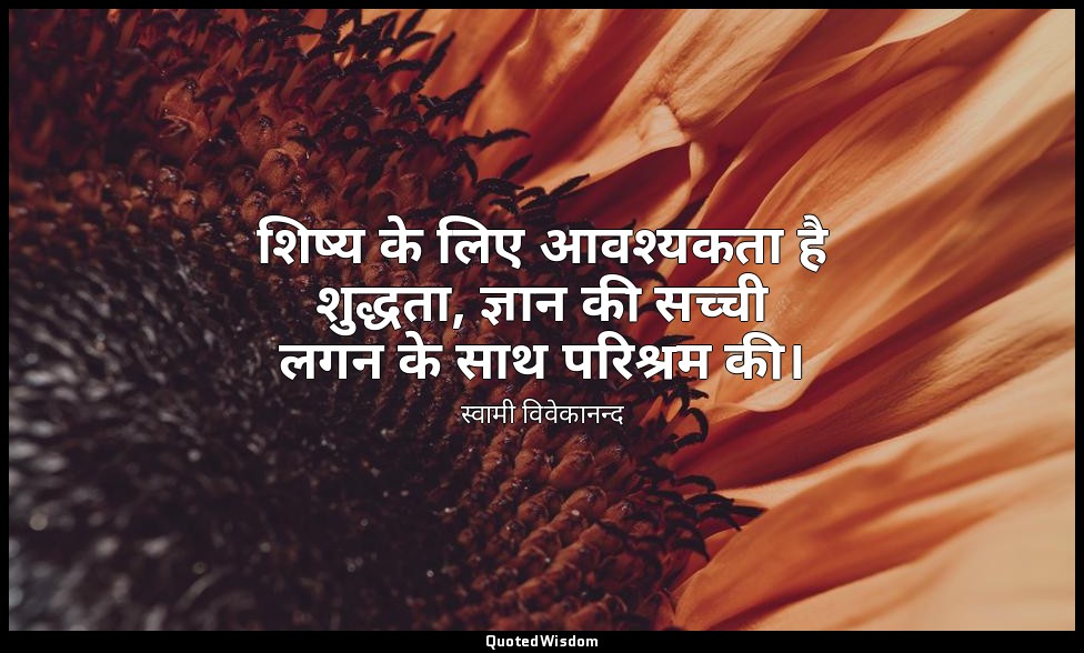 शिष्य के लिए आवश्यकता है शुद्धता, ज्ञान की सच्ची लगन के साथ परिश्रम की। — स्वामी विवेकानन्द