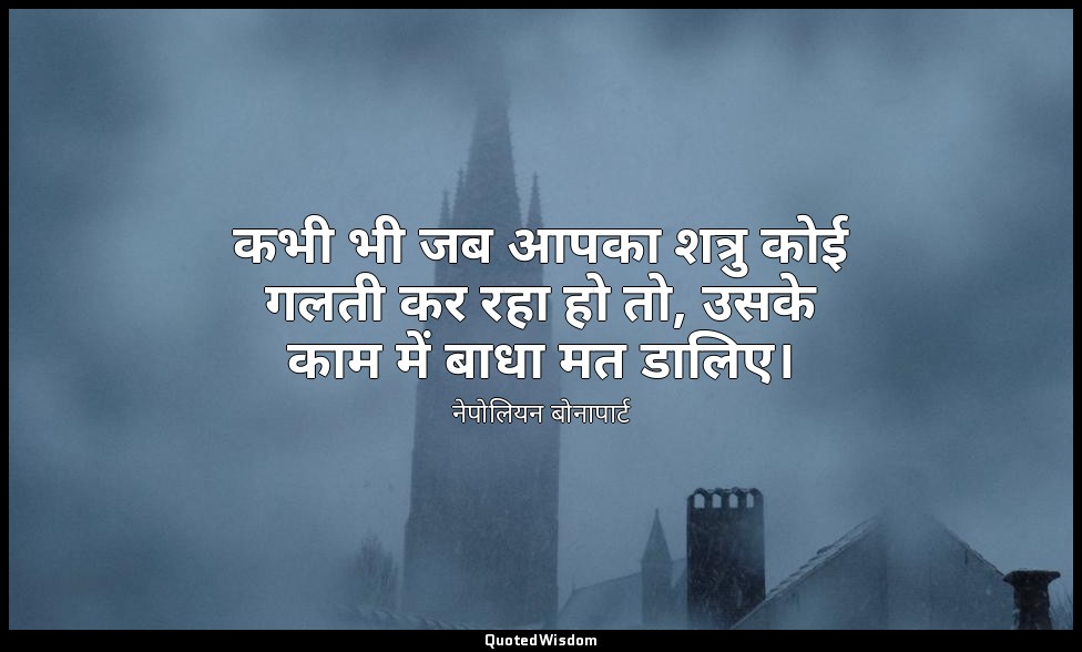 कभी भी जब आपका शत्रु कोई गलती कर रहा हो तो, उसके काम में बाधा मत डालिए। — नेपोलियन बोनापार्ट