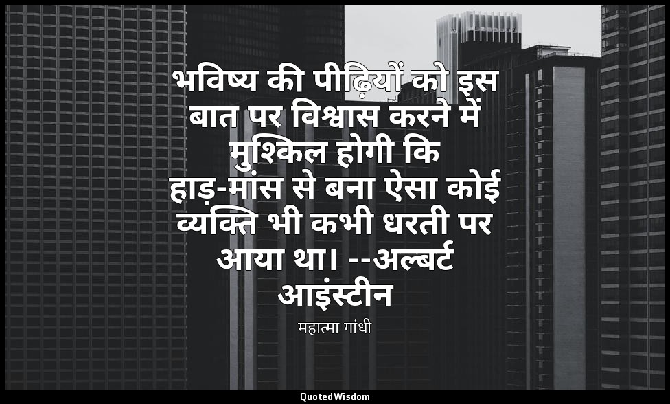 भविष्य की पीढ़ियों को इस बात पर विश्वास करने में मुश्किल होगी कि हाड़-मांस से बन — महात्मा गांधी