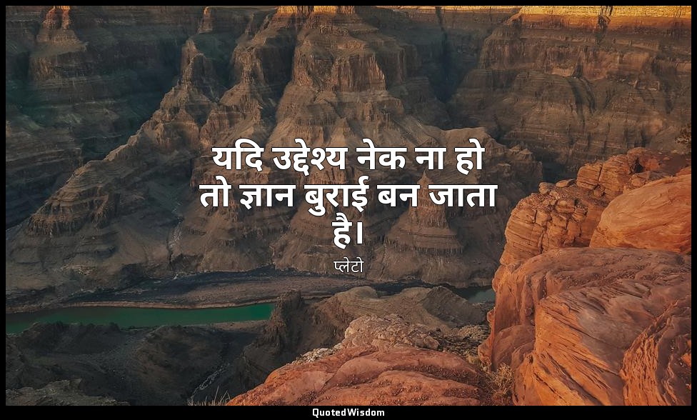 यदि उद्देश्य नेक ना हो तो ज्ञान बुराई बन जाता है। — प्लेटो