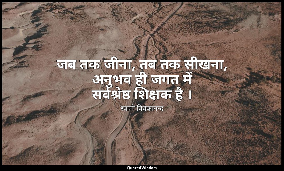 जब तक जीना, तब तक सीखना, अनुभव ही जगत में सर्वश्रेष्ठ शिक्षक है । — स्वामी विवेकानन्द