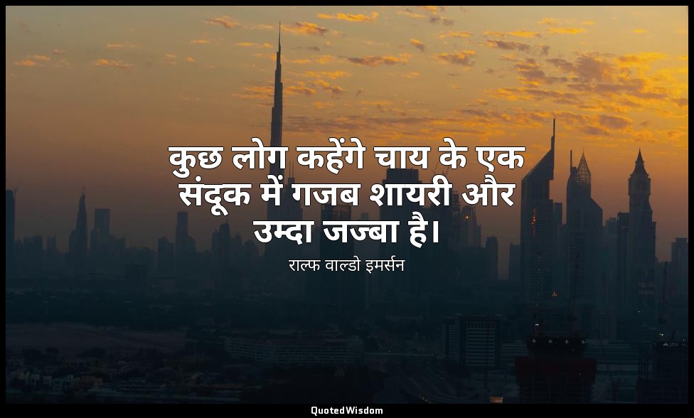 कुछ लोग कहेंगे चाय के एक संदूक में गजब शायरी और उम्दा जज्बा है। — राल्फ वाल्डो इमर्सन