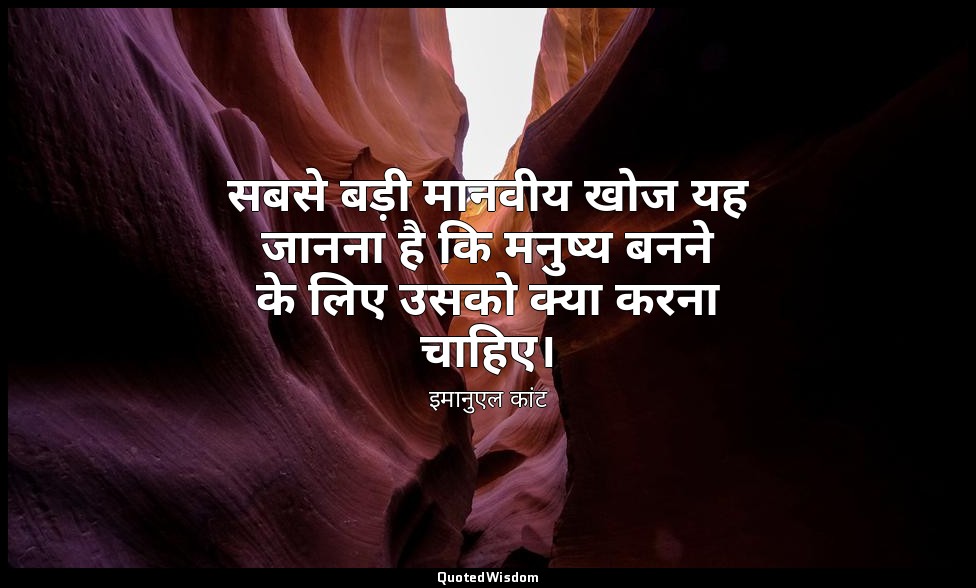 सबसे बड़ी मानवीय खोज यह जानना है कि मनुष्य बनने के लिए उसको क्या करना चाहिए। — इमानुएल कांट