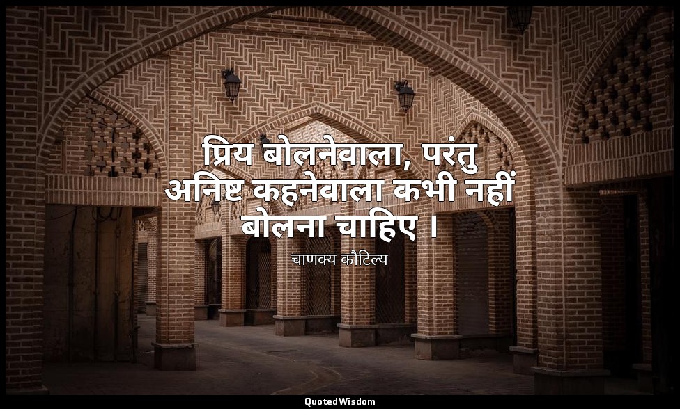 प्रिय बोलनेवाला, परंतु अनिष्ट कहनेवाला कभी नहीं बोलना चाहिए । — चाणक्य कौटिल्य